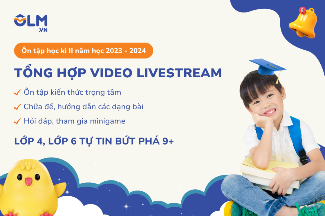 TỔNG HỢP VIDEO LIVESTREAM ÔN TẬP CUỐI KÌ II DÀNH CHO HỌC SINH LỚP 4, LỚP 6